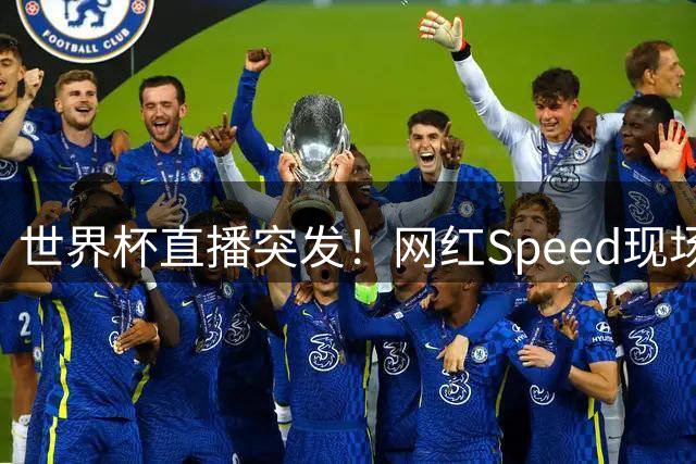 世界杯直播突发！网红Speed现场助阵 布朗借机招募詹姆斯加盟76人
