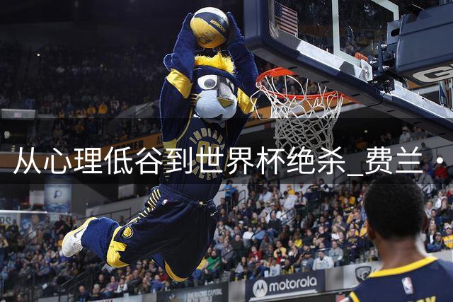 从心理低谷到世界杯绝杀 费兰·托雷斯的涅槃之路