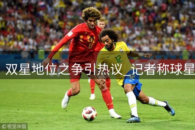 双星地位之争引热议 记者称球星自信无可厚非