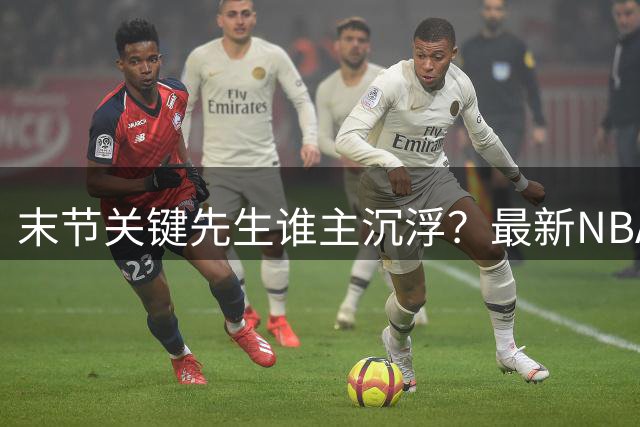 末节关键先生谁主沉浮？最新NBA球权支配榜单重磅出炉