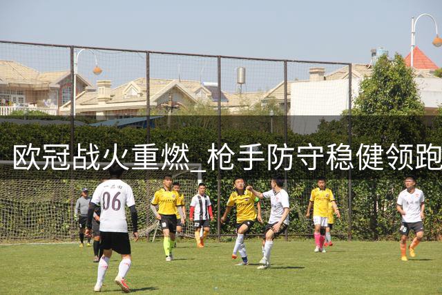 欧冠战火重燃 枪手防守稳健领跑夺冠热门