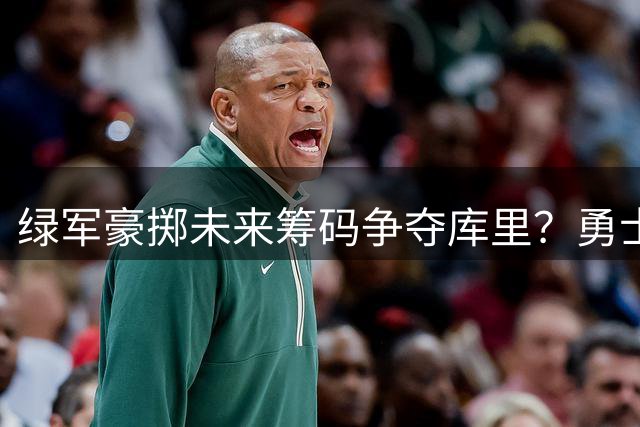 绿军豪掷未来筹码争夺库里？勇士管理层强硬表态坚守队魂