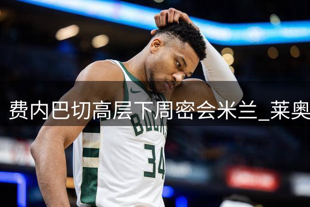 费内巴切高层下周密会米兰 莱奥转会谈判进入关键阶段