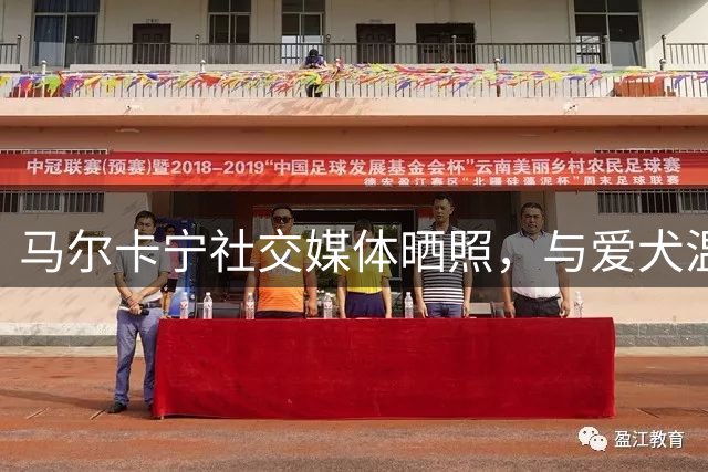 马尔卡宁社交媒体晒照，与爱犬温馨互动引人关注