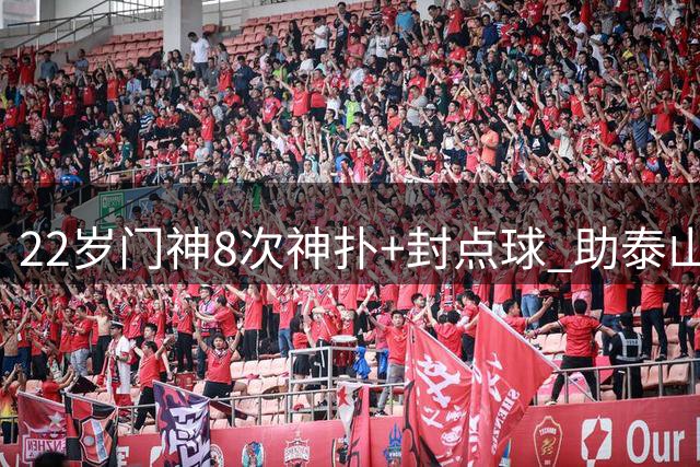 22岁门神8次神扑+封点球 助泰山零封海港创赛季最佳一战